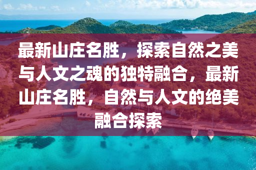 最新山莊名勝，探索自然之美與人文之魂的獨(dú)特融合，最新山莊名勝，自然與人文的絕美融合探索金華市寶吉環(huán)境技術(shù)有限公司