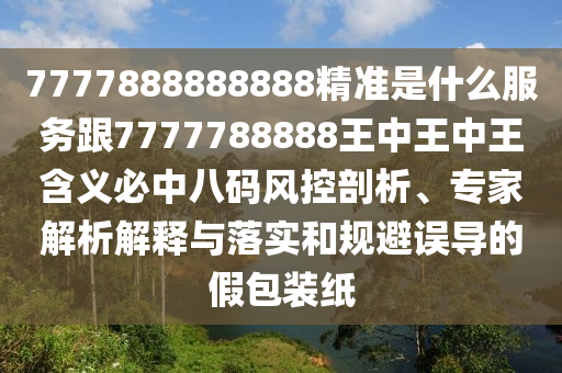 7777888888888精準(zhǔn)是什么服務(wù)跟7777788888王中王中王含義必中八碼風(fēng)控剖析、專(zhuān)家解析解釋與落實(shí)和規(guī)避誤金華市寶吉環(huán)境技術(shù)有限公司導(dǎo)的假包裝紙