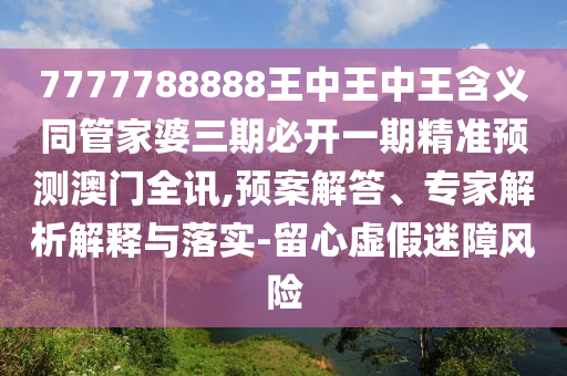 7777788888王中王中王含義同管家婆三期必開一期精準預測澳門全訊,預案解答、專家解析解釋與落實-留心虛假迷障風險金華市寶吉環(huán)境技術有限公司