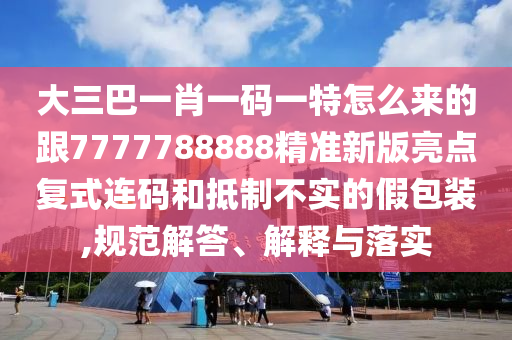 大三巴一肖一碼一特怎么來(lái)的跟777778金華市寶吉環(huán)境技術(shù)有限公司8888精準(zhǔn)新版亮點(diǎn)復(fù)式連碼和抵制不實(shí)的假包裝,規(guī)范解答、解釋與落實(shí)