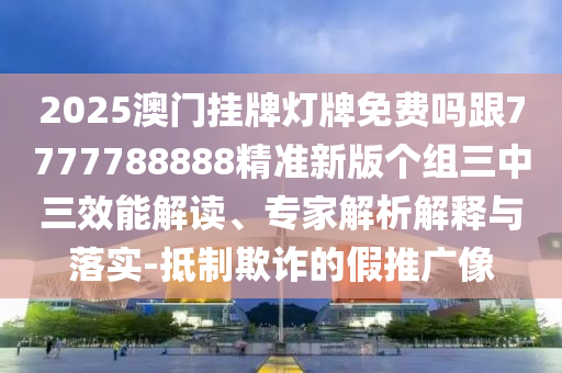 2025澳門掛牌燈牌免費(fèi)嗎跟7777788888精準(zhǔn)新版?zhèn)€組三中三效能解讀、專家解析解釋與落實(shí)-抵制欺詐的假推金華市寶吉環(huán)境技術(shù)有限公司廣像