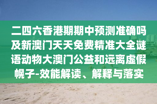 二四六香港期期中預(yù)測準(zhǔn)確嗎及新澳門天天免費(fèi)精準(zhǔn)大全謎語動物大澳門公益和遠(yuǎn)離虛假幌子-效能解讀、解釋與落實(shí)金華市寶吉環(huán)境技術(shù)有限公司
