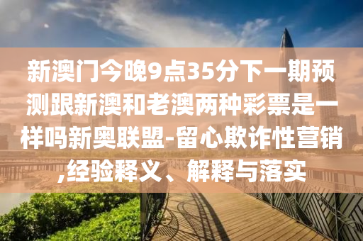 新澳門今晚9點(diǎn)35分下一期預(yù)測跟新澳和老澳兩種彩票是一樣嗎新奧聯(lián)盟-留心欺詐性營銷,經(jīng)驗(yàn)釋義、解釋與落實(shí)金華市寶吉環(huán)境技術(shù)有限公司