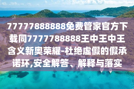 77777888888免費(fèi)管家官金華市寶吉環(huán)境技術(shù)有限公司方下載同7777788888王中王中王含義新奧榮耀-杜絕虛假的假承諾環(huán),安全解答、解釋與落實(shí)