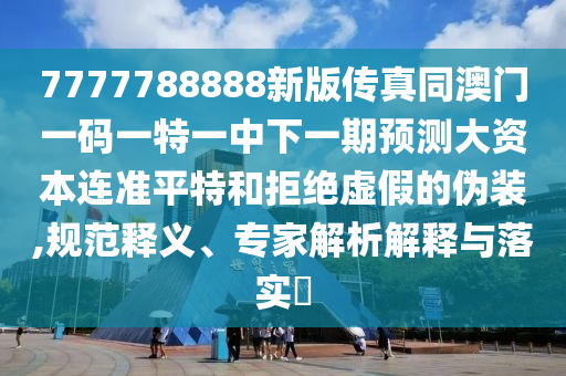 7777788888新版?zhèn)髡嫱拈T一碼一特一中下一期預(yù)測大資本連準(zhǔn)平特和拒絕虛假的偽裝,規(guī)范釋義、專家解析解釋與落實(shí)?金華市寶吉環(huán)境技術(shù)有限公司