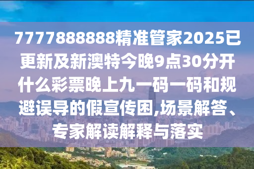 7777888888精準(zhǔn)管家2025已更新及新澳特今晚9點(diǎn)30分開什么彩票晚上九一碼一碼和規(guī)避誤導(dǎo)的假宣傳困,場景解答、專家解讀解釋與落實(shí)金華市寶吉環(huán)境技術(shù)有限公司