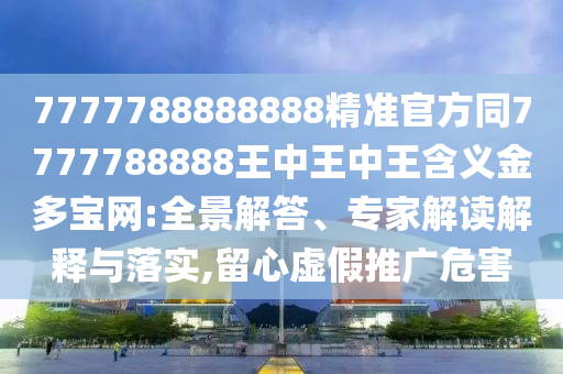 7777788888888精準(zhǔn)官方同7777788888王中王中王含義金多寶網(wǎng):全景解答、專家解讀解釋與落實(shí),留心虛假推廣危害金華市寶吉環(huán)境技術(shù)有限公司