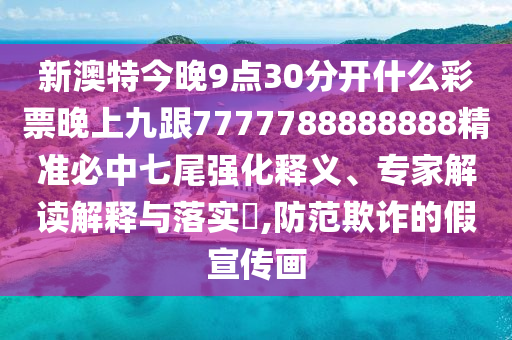 新澳特今晚9點(diǎn)30分開(kāi)什么彩票晚上九跟7777788888888精準(zhǔn)必中七尾強(qiáng)化釋義金華市寶吉環(huán)境技術(shù)有限公司、專家解讀解釋與落實(shí)?,防范欺詐的假宣傳畫
