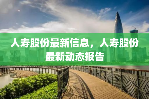 人壽股份最新信息，人壽股份最新動(dòng)態(tài)報(bào)告金華市寶吉環(huán)境技術(shù)有限公司