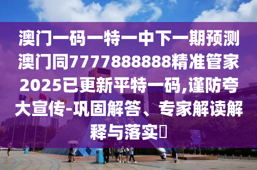 澳門一碼一特一中下一期預(yù)測(cè)澳門同777金華市寶吉環(huán)境技術(shù)有限公司7888888精準(zhǔn)管家2025已更新平特一碼,謹(jǐn)防夸大宣傳-鞏固解答、專家解讀解釋與落實(shí)?
