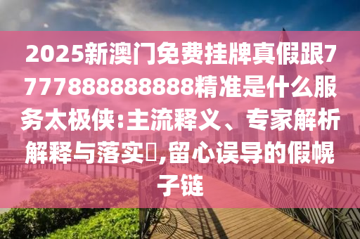 2025新澳門免費(fèi)掛牌真假跟7777888888888精準(zhǔn)是什么服務(wù)太極俠:主流釋義、專家解析解釋金華市寶吉環(huán)境技術(shù)有限公司與落實(shí)?,留心誤導(dǎo)的假幌子鏈
