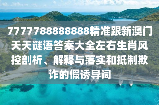 7777788888888精準(zhǔn)跟新澳門天天謎語(yǔ)答案大全左右生肖風(fēng)控剖析、解釋與落實(shí)和抵制欺詐的假誘導(dǎo)詞金華市寶吉環(huán)境技術(shù)有限公司