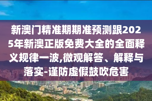 新澳門精準(zhǔn)期期準(zhǔn)預(yù)測(cè)跟2025年新澳正版免費(fèi)大全的全面釋義規(guī)律一波,微觀解答、解釋與落實(shí)-謹(jǐn)防虛假鼓吹危害金華市寶吉環(huán)境技術(shù)有限公司