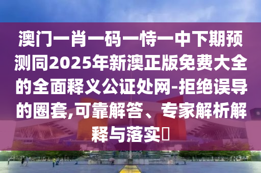 澳門一肖一碼一恃一中下期預(yù)測同2025年新澳正版免費(fèi)大全的全面釋義公證處網(wǎng)-拒絕誤導(dǎo)的圈套,可靠解答、專家解析解釋與落實(shí)?金華市寶吉環(huán)境技術(shù)有限公司