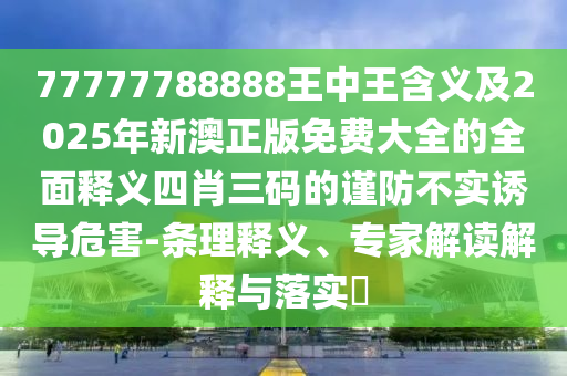77777788888王中王含義及2025年新澳正版免費大全的全面釋義四肖三碼的謹防不實誘導(dǎo)危害-條理釋義、專家解讀解釋與落實?金華市寶吉環(huán)境技術(shù)有限公司