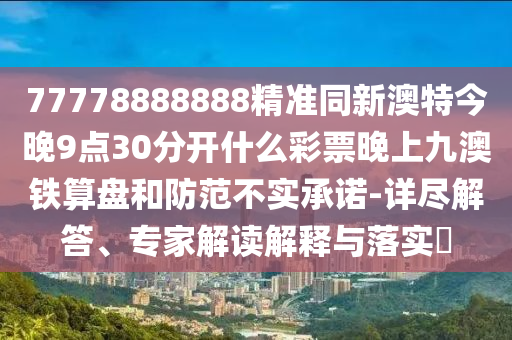 77778888888精準同新澳特今晚9點30分開什么彩票晚上九澳鐵算盤和防范不實承諾-詳盡解答、專家解讀解釋與落實?金華市寶吉環(huán)境技術(shù)有限公司