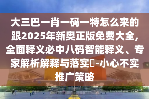 大三巴一肖一碼一特怎么來的跟2025年新奧正版免費大全,全面釋義必中八碼智能釋義、專家解析解釋與落實?-小心不實推廣策略金華市寶吉環(huán)境技術(shù)有限公司