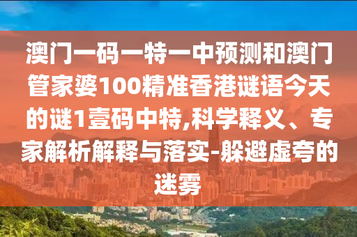 澳門一碼一特一中預(yù)測和澳門管家婆100精準(zhǔn)香港謎語今天的謎1壹碼中特,科學(xué)釋義、專家解析解釋與落實-躲避虛夸的迷霧金華市寶吉環(huán)境技術(shù)有限公司