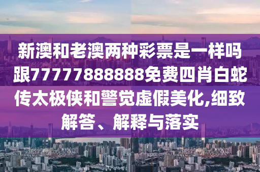 新澳和老澳兩種彩票是一樣嗎跟77777888888免費(fèi)四肖白蛇傳太極俠和警覺虛假美化,細(xì)致解答、解釋與落實(shí)金華市寶吉環(huán)境技術(shù)有限公司