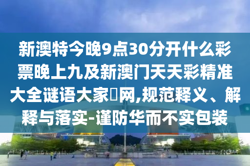 新澳特今晚9點(diǎn)30分開什么彩票晚上九及新澳門天天彩精準(zhǔn)大全謎語大家發(fā)網(wǎng),規(guī)范釋義、解釋金華市寶吉環(huán)境技術(shù)有限公司與落實(shí)-謹(jǐn)防華而不實(shí)包裝