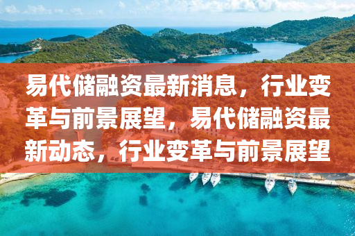 易代儲(chǔ)融資最新消息，行業(yè)變革與前景展望，易金華市寶吉環(huán)境技術(shù)有限公司代儲(chǔ)融資最新動(dòng)態(tài)，行業(yè)變革與前景展望