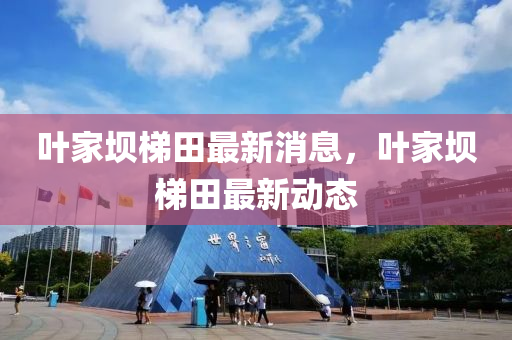 葉家壩梯田最新消息，葉家壩梯田最新動(dòng)態(tài)金華市寶吉環(huán)境技術(shù)有限公司
