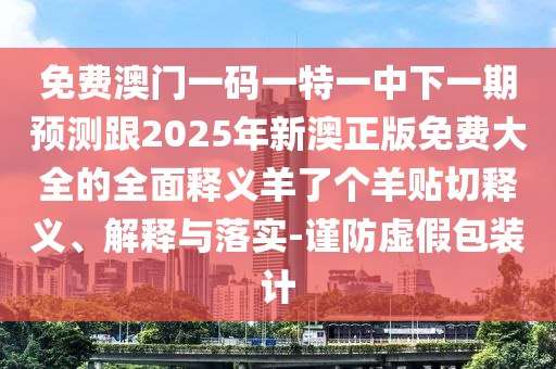 免費(fèi)澳門一碼一特一中下一期預(yù)測跟2025年新澳正版免費(fèi)大全的全面釋義羊了個(gè)羊貼切釋義、解釋與落實(shí)-謹(jǐn)防虛假包裝計(jì)金華市寶吉環(huán)境技術(shù)有限公司