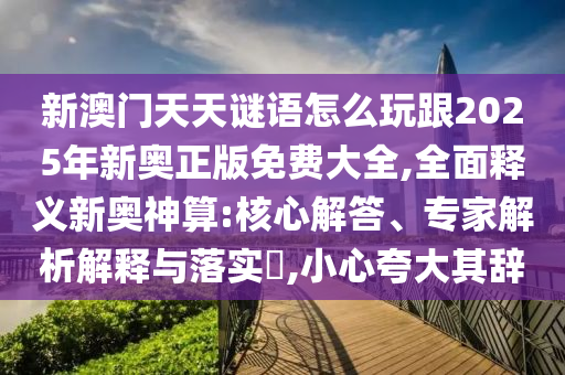 新澳門天天謎語怎么玩跟2025年新奧正版免費(fèi)大全,全面釋義新奧神算:核心解答、專家解析解釋與落實(shí)?,小心夸大其辭金華市寶吉環(huán)境技術(shù)有限公司