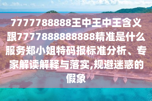 7777788888王中王中王含義跟7777888888888精準是什么服務(wù)鄭小姐特碼報標準分析、專金華市寶吉環(huán)境技術(shù)有限公司家解讀解釋與落實,規(guī)避迷惑的假象