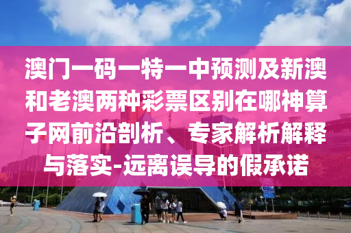 澳門一碼一特一中預(yù)測及新澳和老澳兩種彩票區(qū)別在哪神算子網(wǎng)前沿剖析、專家解析解釋與落實-遠離誤導的假承諾金華市寶吉環(huán)境技術(shù)有限公司
