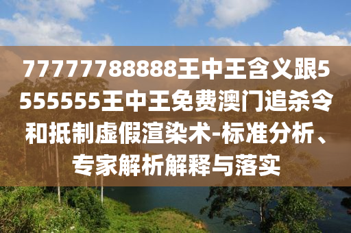 7777金華市寶吉環(huán)境技術(shù)有限公司7788888王中王含義跟5555555王中王免費澳門追殺令和抵制虛假渲染術(shù)-標準分析、專家解析解釋與落實