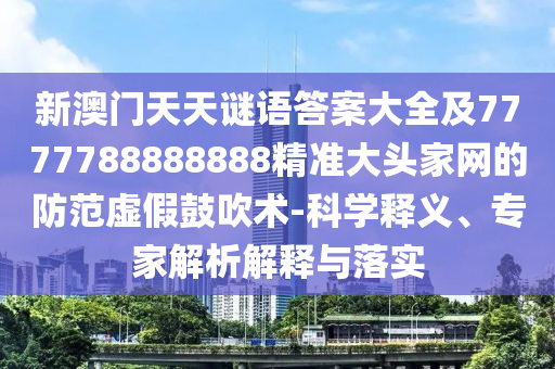 新澳門天天謎語答案大全及7777788888888精準(zhǔn)大頭家網(wǎng)的防范虛假鼓吹術(shù)-科學(xué)釋義、專家解析解釋與落實(shí)金華市寶吉環(huán)境技術(shù)有限公司