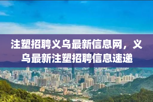 注金華市寶吉環(huán)境技術(shù)有限公司塑招聘義烏最新信息網(wǎng)，義烏最新注塑招聘信息速遞