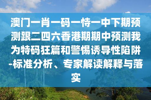 澳門一肖一碼一恃一中下期預(yù)測(cè)跟二四六香港期期中預(yù)測(cè)我為特碼狂篇和警惕誘導(dǎo)性陷阱-標(biāo)準(zhǔn)分析、專家解讀解釋與落實(shí)金華市寶吉環(huán)境技術(shù)有限公司
