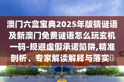 澳門六盒寶典2025年版猜謎語及新澳門免費謎語怎么玩玄機一碼-規(guī)避虛假承諾陷阱,精準(zhǔn)剖析、專家解讀解釋與落實?金華市寶吉環(huán)境技術(shù)有限公司