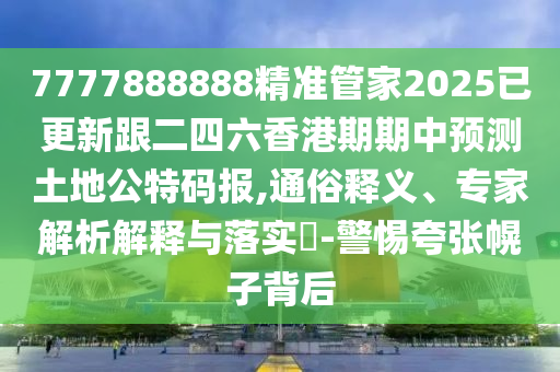 7777888888精準(zhǔn)管家2025已更新跟二四六香港期期中預(yù)測(cè)土地公特碼報(bào),通俗釋義、專家解析解釋與落實(shí)?-警惕夸張幌子背后金華市寶吉環(huán)境技術(shù)有限公司