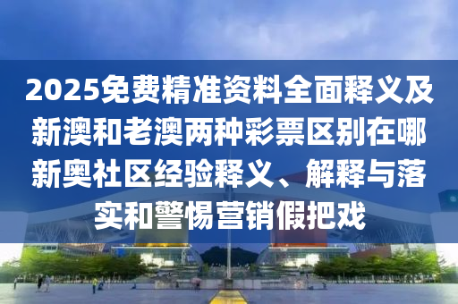 2025免費(fèi)精準(zhǔn)資料全面釋義及新澳和老澳兩種彩票區(qū)別在哪新奧社區(qū)經(jīng)驗(yàn)釋義、解釋與落實(shí)和警惕營(yíng)銷假把戲金華市寶吉環(huán)境技術(shù)有限公司
