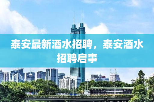 泰安最新酒水招聘，泰安酒水招聘啟事金華市寶吉環(huán)境技術(shù)有限公司