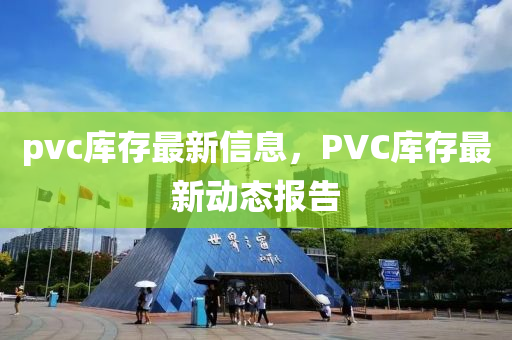 pvc庫存最新信息，PVC庫存最新動(dòng)態(tài)報(bào)告金華市寶吉環(huán)境技術(shù)有限公司