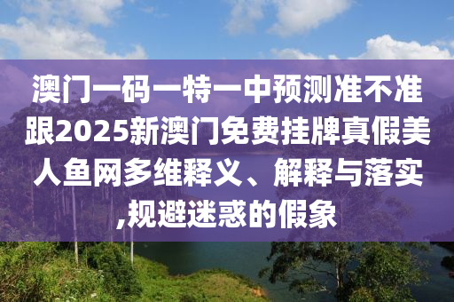 澳門一碼一特一中預測準不準跟2025新澳門免費掛牌真假美人魚網(wǎng)多維釋義、解釋與落實,規(guī)避迷惑的假象金華市寶吉環(huán)境技術(shù)有限公司
