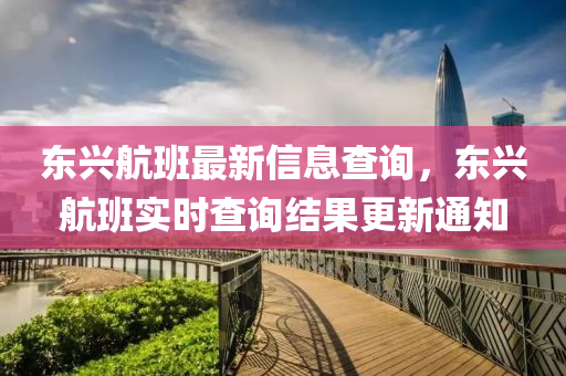 東興航班最新信息查詢，東興航班實時查詢結(jié)果更新通知金華市寶吉環(huán)境技術(shù)有限公司