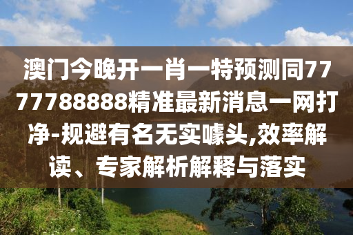 澳門今晚開一肖一特預測同7777788888精準最新消息一網(wǎng)打凈-規(guī)避有名無實噱頭,效率解讀、專家解析解釋與落實金華市寶吉環(huán)境技術(shù)有限公司