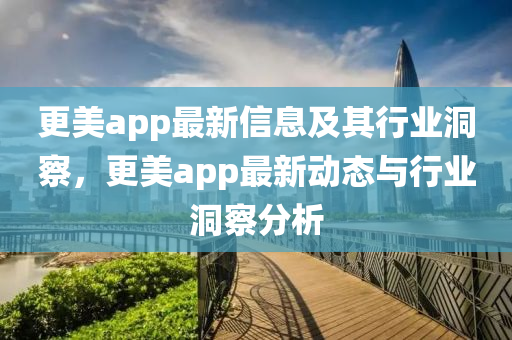 更美app最新信息及其行業(yè)洞察，更美app最新動(dòng)態(tài)與行業(yè)洞察分析金華市寶吉環(huán)境技術(shù)有限公司
