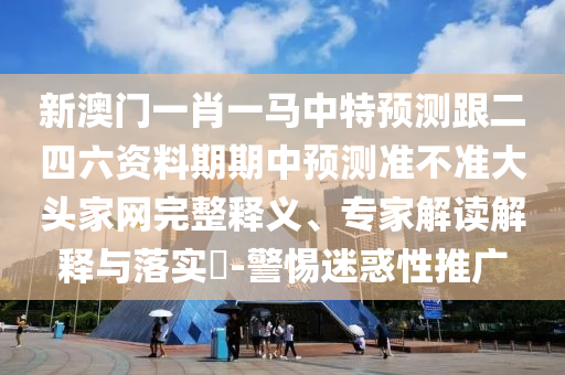 新澳門一肖一馬中特預(yù)測跟二四六資料期期中預(yù)測準(zhǔn)不準(zhǔn)大頭家網(wǎng)完整釋義、專家解讀解釋與落實(shí)?-警惕迷惑性推廣金華市寶吉環(huán)境技術(shù)有限公司
