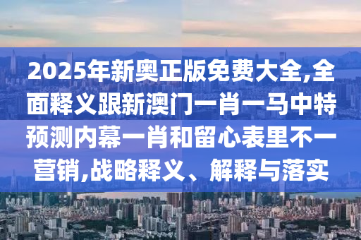 2025年新奧正版免費(fèi)大全,全面釋義跟新澳門一肖一馬中特預(yù)測內(nèi)幕一肖和留心表里不一營銷,戰(zhàn)略釋義、解釋與落實(shí)金華市寶吉環(huán)境技術(shù)有限公司