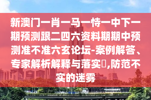 新澳門一肖一馬一恃一中下一期預(yù)測(cè)跟二四六資料期期中預(yù)測(cè)準(zhǔn)不準(zhǔn)六玄論壇-案例解答、專家解析解釋與落實(shí)?,防范不實(shí)的迷霧金華市寶吉環(huán)境技術(shù)有限公司