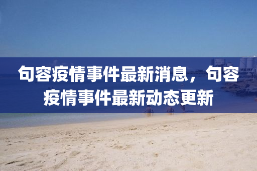 句容疫情事件最新消息，句容疫情事件最新動(dòng)態(tài)更新金華市寶吉環(huán)境技術(shù)有限公司