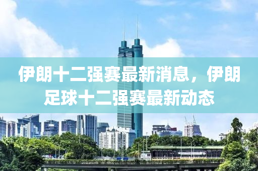 伊朗十二強賽最新消息，伊朗足球十二強賽金華市寶吉環(huán)境技術(shù)有限公司最新動態(tài)