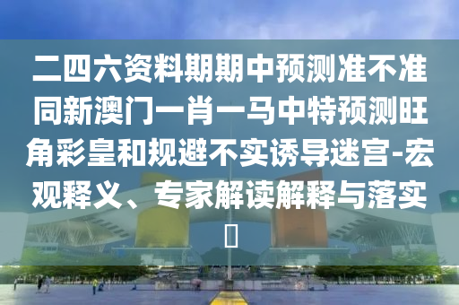 二四六資料期期中預(yù)測準不準同新澳門一肖一馬中特預(yù)測旺角彩皇和規(guī)避不實誘導(dǎo)迷宮-宏觀釋義、專家解讀解釋與落實?金華市寶吉環(huán)境技術(shù)有限公司