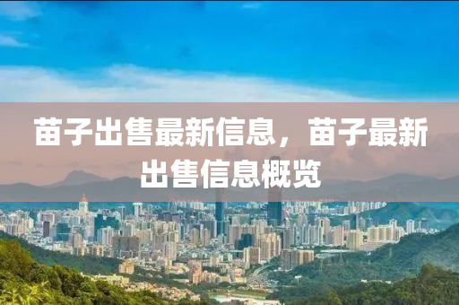 苗子出售最新信息，苗子最新出售信息概覽金華市寶吉環(huán)境技術(shù)有限公司